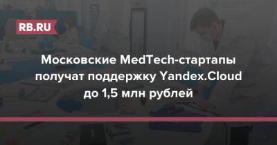 Московские MedTech-стартапы получат поддержку Yandex.Cloud до 1,5 млн рублей - rb.ru - Москва