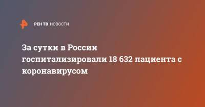 За сутки в России госпитализировали 18 632 пациента с коронавирусом - ren.tv - Россия