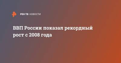 ВВП России показал рекордный рост c 2008 года - ren.tv - Россия