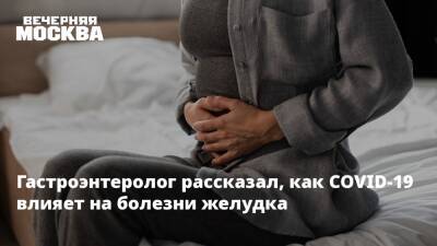Дмитрий Бордин - Гастроэнтеролог рассказал, как COVID-19 влияет на болезни желудка - vm.ru - Москва