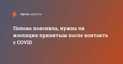 Анна Попова - Попова пояснила, нужна ли изоляция привитым после контакта с COVID - ren.tv