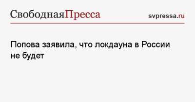 Анна Попова - Попова заявила, что локдауна в России не будет - svpressa.ru - Россия