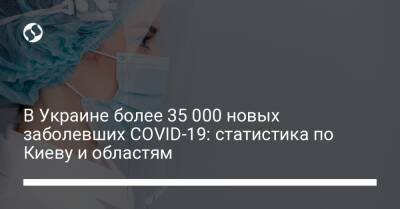 В Украине более 35 000 новых заболевших COVID-19: статистика по Киеву и областям - liga.net - Украина - Киев - Дания - Грузия