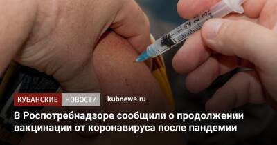 Анна Попова - В Роспотребнадзоре сообщили о продолжении вакцинации от коронавируса после пандемии - kubnews.ru