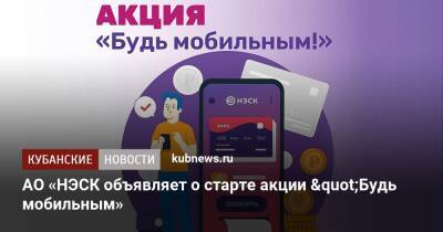 АО «НЭСК объявляет о старте акции "Будь мобильным» - kubnews.ru