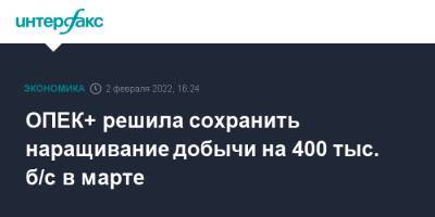 ОПЕК+ решила сохранить наращивание добычи на 400 тыс. б/с в марте - interfax.ru - Москва
