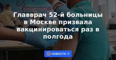 Главврач 52-й больницы в Москве призвала вакцинироваться раз в полгода - news.mail.ru - Москва