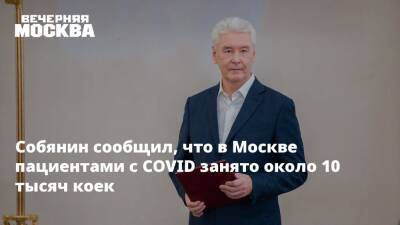 Сергей Собянин - Собянин сообщил, что в Москве пациентами с COVID занято около 10 тысяч коек - vm.ru - Москва