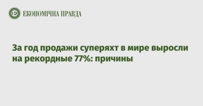 За год продажи суперяхт в мире выросли на рекордные 77%: причины - epravda.com.ua - Украина