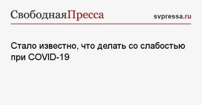 Алексей Руденко - Стало известно, что делать со слабостью при COVID-19 - svpressa.ru