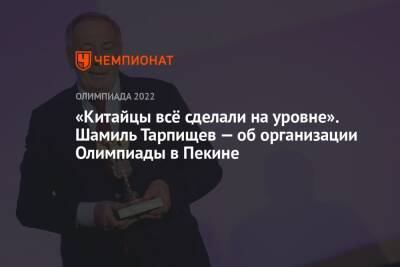 Шамиль Тарпищев - Арина Лаврова - «Китайцы всё сделали на уровне». Шамиль Тарпищев — об организации Олимпиады в Пекине - championat.com - Россия - Китай - Пекин - Президент