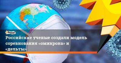 Российские ученые создали модель соревнования «омикрона» и «дельты» - ridus.ru - Россия