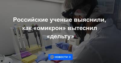Российские ученые выяснили, как «омикрон» вытеснил «дельту» - news.mail.ru - Россия - Пресс-Служба