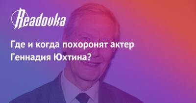 Геннадий Юхтин - Где и когда похоронят актер Геннадия Юхтина? - readovka.news