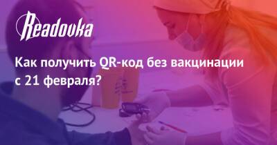 Как получить QR-код без вакцинации с 21 февраля? - readovka.ru