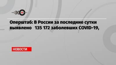 Оперштаб: В России за последние сутки выявлено 135 172 заболевших COVID-19, - echo.msk.ru - Россия - Москва