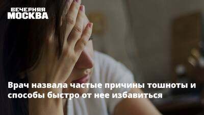 Татьяна Романенко - Врач назвала частые причины тошноты и способы быстро от нее избавиться - vm.ru