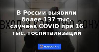В России выявили более 137 тыс. случаев COVID при 16 тыс. госпитализаций - news.mail.ru - Россия