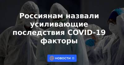 Россиянам назвали усиливающие последствия COVID-19 факторы - news.mail.ru - Москва