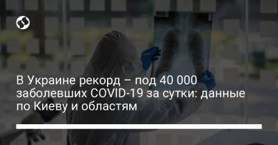 В Украине рекорд – под 40 000 заболевших COVID-19 за сутки: данные по Киеву и областям - liga.net - Украина - Киев