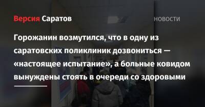 Горожанин возмутился, что в одну из саратовских поликлиник дозвониться — «настоящее испытание», а больные ковидом вынуждены стоять в очереди со здоровыми - nversia.ru - Минздрав