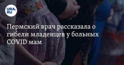 Пермский врач рассказала о гибели младенцев у больных COVID мам - ura.news - Пермь - Пермский край