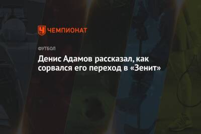 Денис Адамов рассказал, как сорвался его переход в «Зенит» - championat.com - Сочи - Краснодар