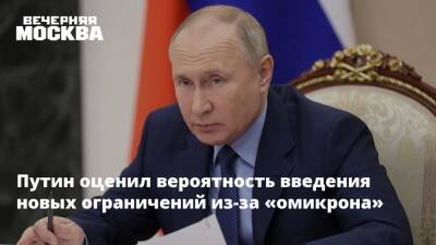 Владимир Путин - Путин оценил вероятность введения новых ограничений из-за «омикрона» - vm.ru - Россия - Президент