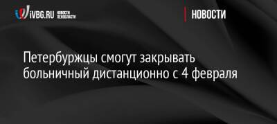 Петербуржцы смогут закрывать больничный дистанционно с 4 февраля - ivbg.ru - Украина - Петербурга - Петербург