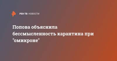 Анна Попова - Попова объяснила бессмысленность карантина при "омикроне" - ren.tv - Россия
