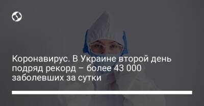 Коронавирус. В Украине второй день подряд рекорд – более 43 000 заболевших за сутки - liga.net - Украина