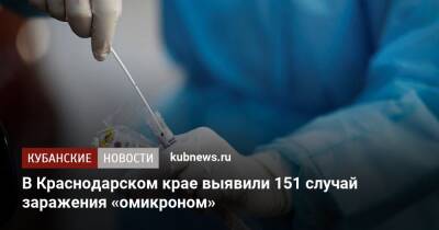 В Краснодарском крае выявили 151 случай заражения «омикроном» - kubnews.ru - Краснодарский край - Краснодар
