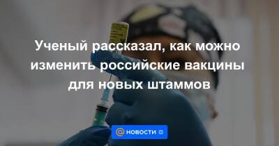 Ученый рассказал, как можно изменить российские вакцины для новых штаммов - news.mail.ru