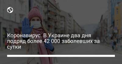 Коронавирус. В Украине два дня подряд более 42 000 заболевших за сутки - liga.net - Украина - Киев