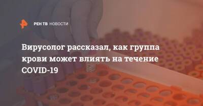 Сергей Нетесов - Вирусолог рассказал, как группа крови может влиять на течение COVID-19 - ren.tv - Россия - Новосибирск