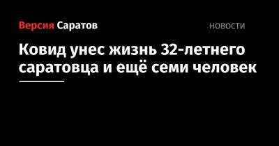 Ковид унес жизнь 32-летнего саратовца и ещё семи человек - nversia.ru - Саратовская обл.