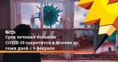 Срок лечения больных COVID-19 сократится в Москве до семи дней с 6 февраля - ridus.ru - Россия - Москва