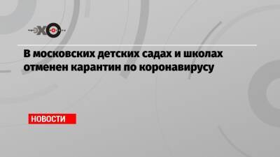 В московских детских садах и школах отменен карантин по коронавирусу - echo.msk.ru