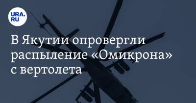 В Якутии опровергли распыление «Омикрона» с вертолета - ura.news - республика Саха - Пресс-Служба
