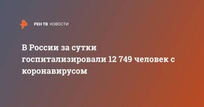 В России за сутки госпитализировали 12 749 человек с коронавирусом - ren.tv - Россия