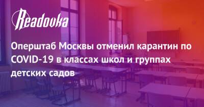 Оперштаб Москвы отменил карантин по COVID-19 в классах школ и группах детских садов - readovka.ru - Москва