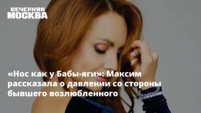 «Нос как у Бабы-яги»: Максим рассказала о давлении со стороны бывшего возлюбленного - vm.ru
