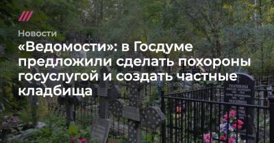 «Ведомости»: в Госдуме предложили сделать похороны госуслугой и создать частные кладбища - tvrain.ru