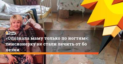 «Опознала маму только поногтям»: пенсионерку нестали лечить отболезни - ridus.ru