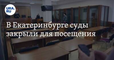 В Екатеринбурге суды закрыли для посещения - ura.news - Россия - Екатеринбург
