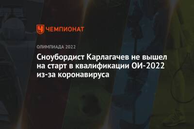 Дмитрий Логинов - Сноубордист Карлагачев не вышел на старт в квалификации ОИ-2022 из-за коронавируса - championat.com - Россия - Китай - Пекин