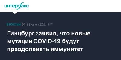 Александр Гинцбург - Наталья Пшеничная - Гинцбург заявил, что новые мутации COVID-19 будут преодолевать иммунитет - interfax.ru - Россия - Москва