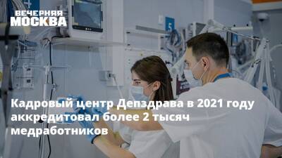 Кадровый центр Депздрава в 2021 году аккредитовал более 2 тысяч медработников - vm.ru - Москва
