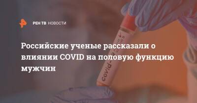 Российские ученые рассказали о влиянии COVID на половую функцию мужчин - ren.tv - Пресс-Служба