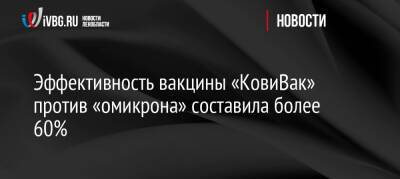 Айдар Ишмухаметов - Эффективность вакцины «КовиВак» против «омикрона» составила более 60% - ivbg.ru - Россия - Украина